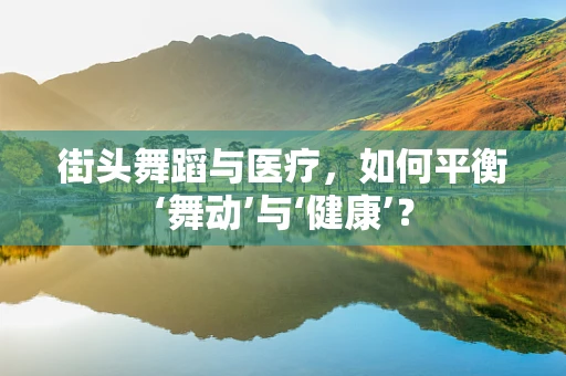 街头舞蹈与医疗，如何平衡‘舞动’与‘健康’？