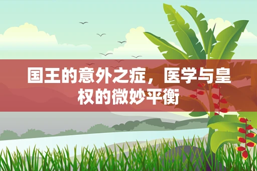 国王的意外之症，医学与皇权的微妙平衡