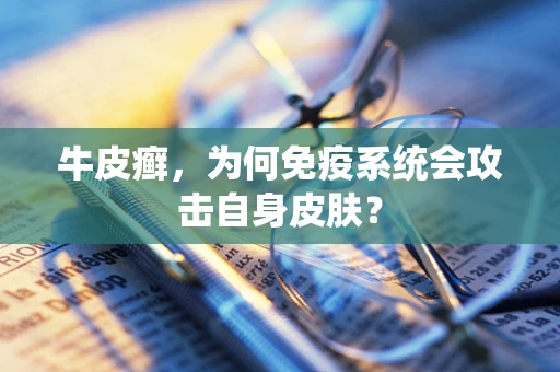 牛皮癣，为何免疫系统会攻击自身皮肤？