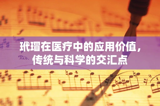 玳瑁在医疗中的应用价值，传统与科学的交汇点