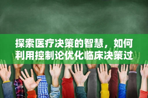 探索医疗决策的智慧，如何利用控制论优化临床决策过程？