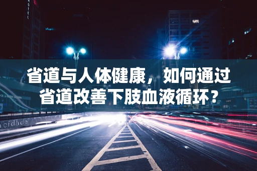 省道与人体健康，如何通过省道改善下肢血液循环？