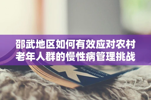 邵武地区如何有效应对农村老年人群的慢性病管理挑战？