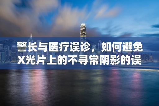 警长与医疗误诊，如何避免X光片上的不寻常阴影的误读？