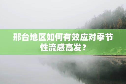 邢台地区如何有效应对季节性流感高发？