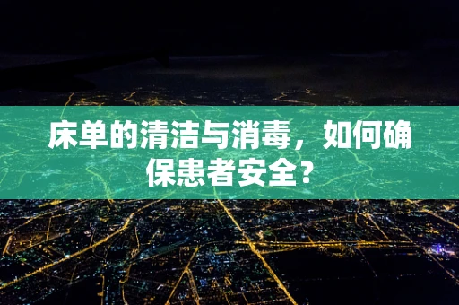 床单的清洁与消毒，如何确保患者安全？