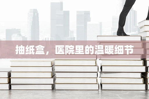 抽纸盒，医院里的温暖细节