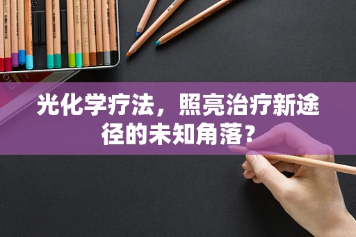 光化学疗法，照亮治疗新途径的未知角落？