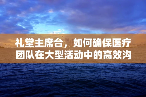 礼堂主席台，如何确保医疗团队在大型活动中的高效沟通？