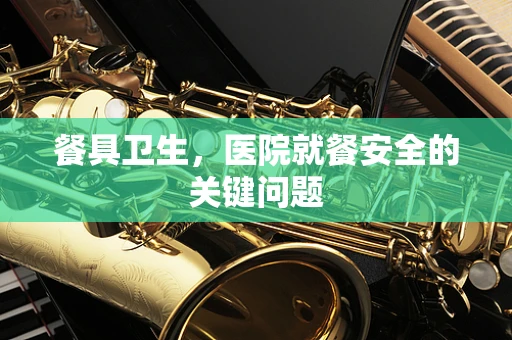 餐具卫生，医院就餐安全的关键问题