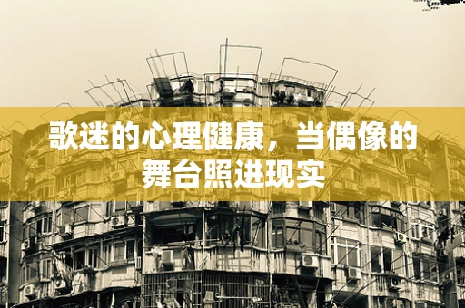 歌迷的心理健康，当偶像的舞台照进现实