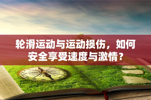 轮滑运动与运动损伤，如何安全享受速度与激情？