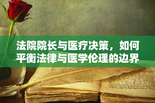 法院院长与医疗决策，如何平衡法律与医学伦理的边界？