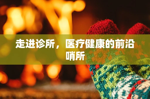 走进诊所，医疗健康的前沿哨所