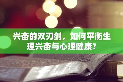 兴奋的双刃剑，如何平衡生理兴奋与心理健康？