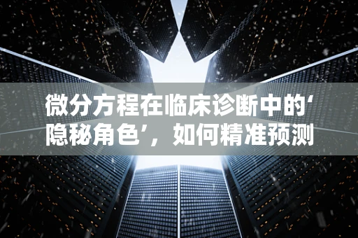 微分方程在临床诊断中的‘隐秘角色’，如何精准预测疾病进程？