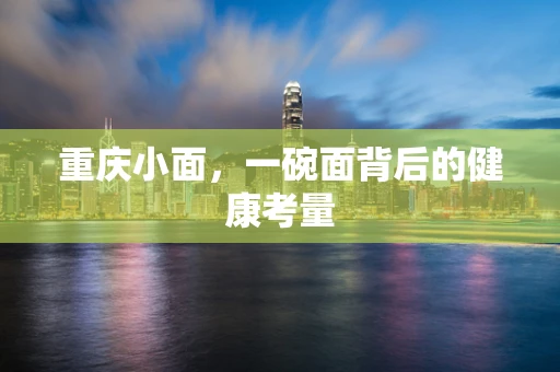 重庆小面，一碗面背后的健康考量