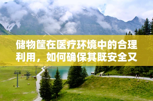 储物筐在医疗环境中的合理利用，如何确保其既安全又高效？