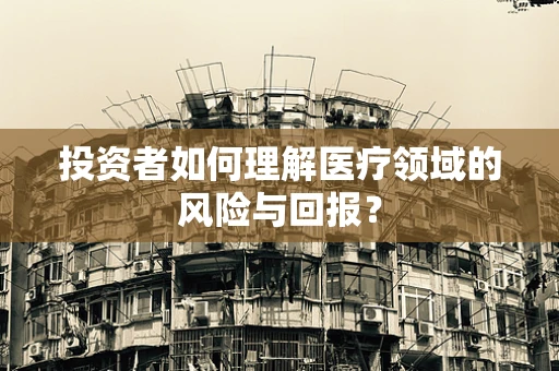 投资者如何理解医疗领域的风险与回报？