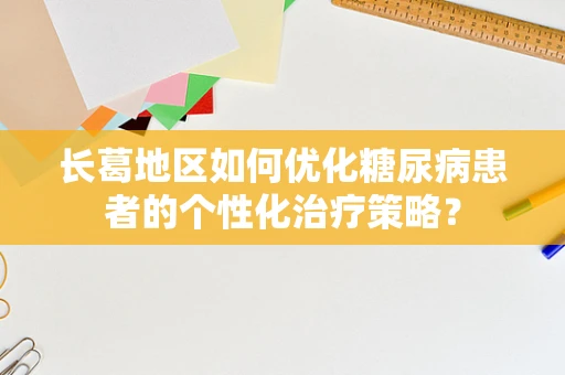 长葛地区如何优化糖尿病患者的个性化治疗策略？