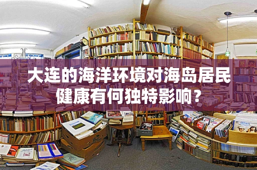 大连的海洋环境对海岛居民健康有何独特影响？