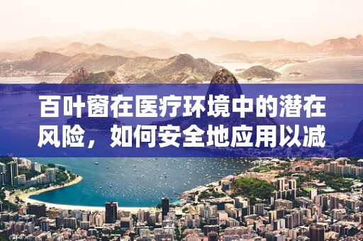 百叶窗在医疗环境中的潜在风险，如何安全地应用以减少患者不适？