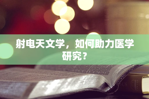 射电天文学，如何助力医学研究？