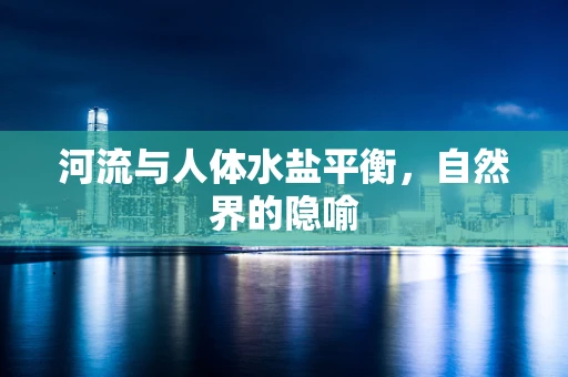 河流与人体水盐平衡，自然界的隐喻
