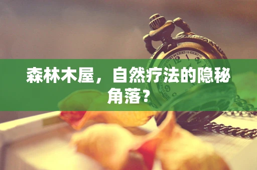 森林木屋，自然疗法的隐秘角落？