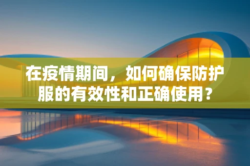 在疫情期间，如何确保防护服的有效性和正确使用？