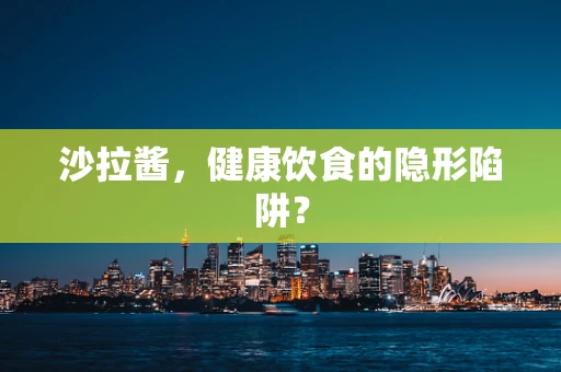 沙拉酱，健康饮食的隐形陷阱？