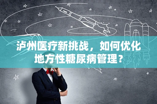 泸州医疗新挑战，如何优化地方性糖尿病管理？