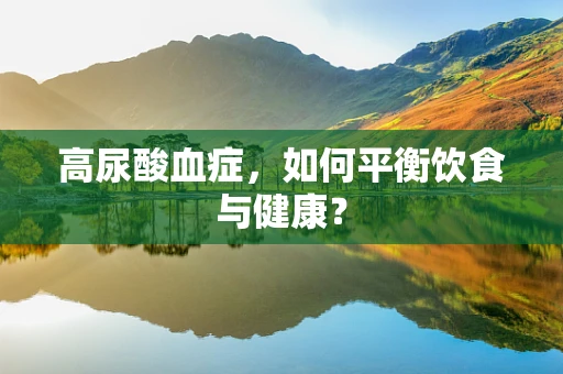 高尿酸血症，如何平衡饮食与健康？