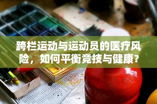 跨栏运动与运动员的医疗风险，如何平衡竞技与健康？