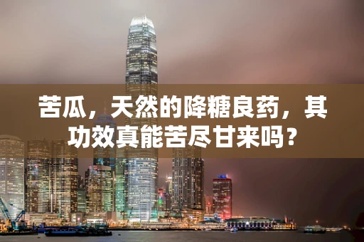 苦瓜，天然的降糖良药，其功效真能苦尽甘来吗？