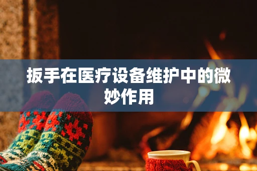 扳手在医疗设备维护中的微妙作用