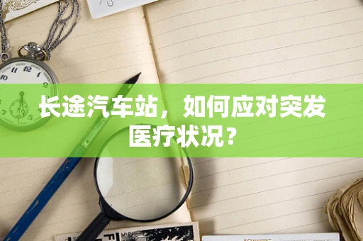 长途汽车站，如何应对突发医疗状况？