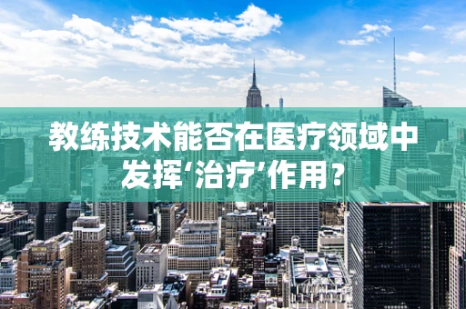 教练技术能否在医疗领域中发挥‘治疗’作用？