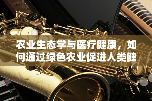 农业生态学与医疗健康，如何通过绿色农业促进人类健康？