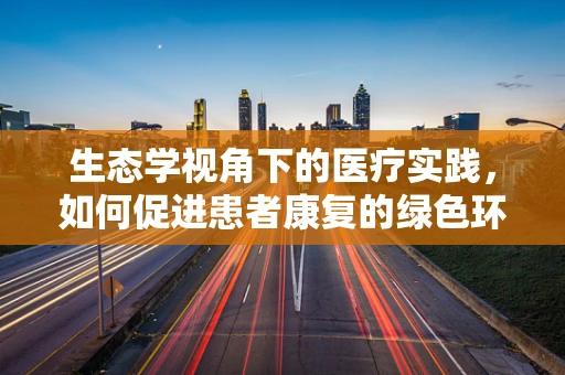 生态学视角下的医疗实践，如何促进患者康复的绿色环境？