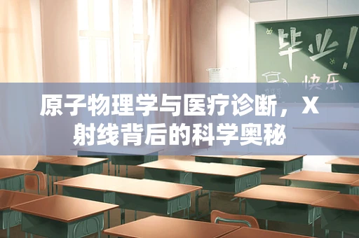 原子物理学与医疗诊断，X射线背后的科学奥秘