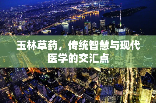 玉林草药，传统智慧与现代医学的交汇点