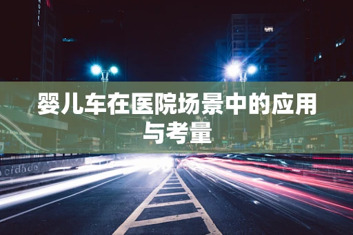 婴儿车在医院场景中的应用与考量