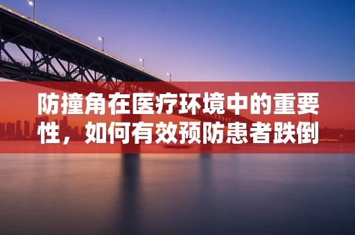 防撞角在医疗环境中的重要性，如何有效预防患者跌倒伤害？