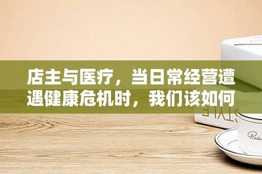 店主与医疗，当日常经营遭遇健康危机时，我们该如何应对？