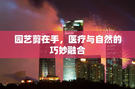 园艺剪在手，医疗与自然的巧妙融合