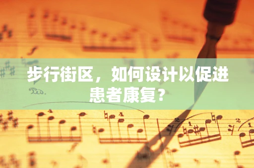 步行街区，如何设计以促进患者康复？
