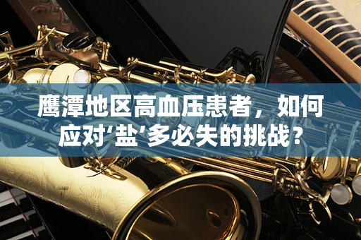 鹰潭地区高血压患者，如何应对‘盐’多必失的挑战？