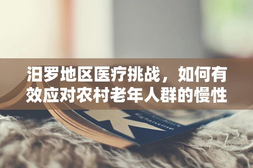 汨罗地区医疗挑战，如何有效应对农村老年人群的慢性病管理？