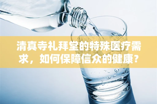清真寺礼拜堂的特殊医疗需求，如何保障信众的健康？